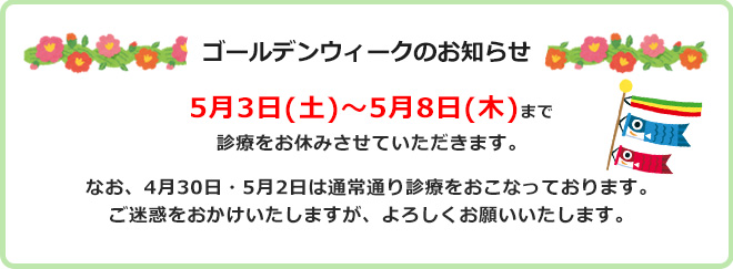 ゴールデンウィークのお知らせ5月3日(土)～5月8日(木)まで診療をお休みさせていただきます。